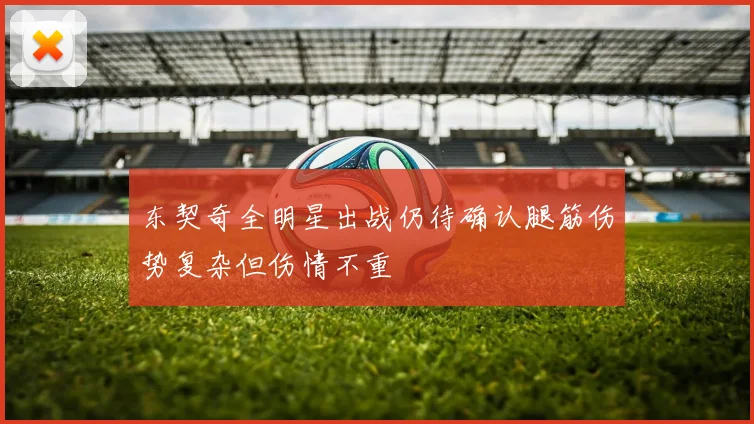 东契奇全明星出战仍待确认腿筋伤势复杂但伤情不重