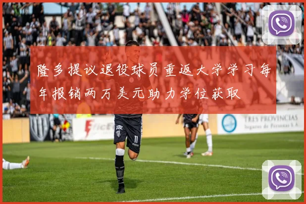 隆多提议退役球员重返大学学习每年报销两万美元助力学位获取