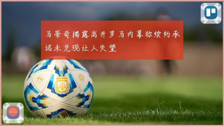 马蒂奇揭露离开罗马内幕称续约承诺未兑现让人失望