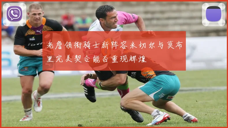 老詹领衔骑士新阵容米切尔与莫布里完美契合能否重现辉煌