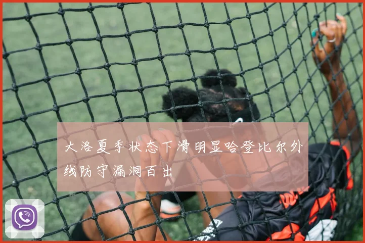 大洛夏季状态下滑明显哈登比尔外线防守漏洞百出