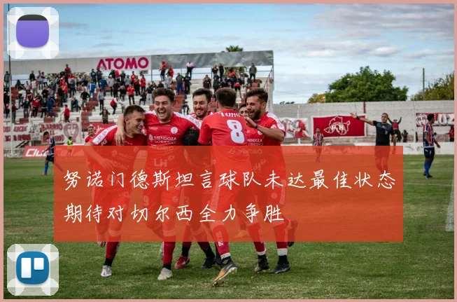 努诺门德斯坦言球队未达最佳状态期待对切尔西全力争胜