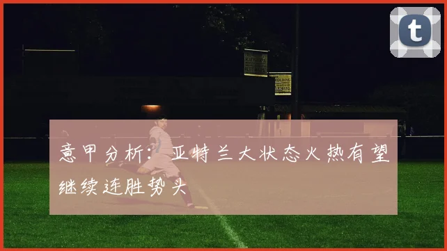 意甲分析：亚特兰大状态火热有望继续连胜势头