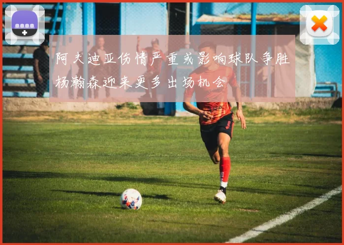 阿夫迪亚伤情严重或影响球队争胜杨瀚森迎来更多出场机会