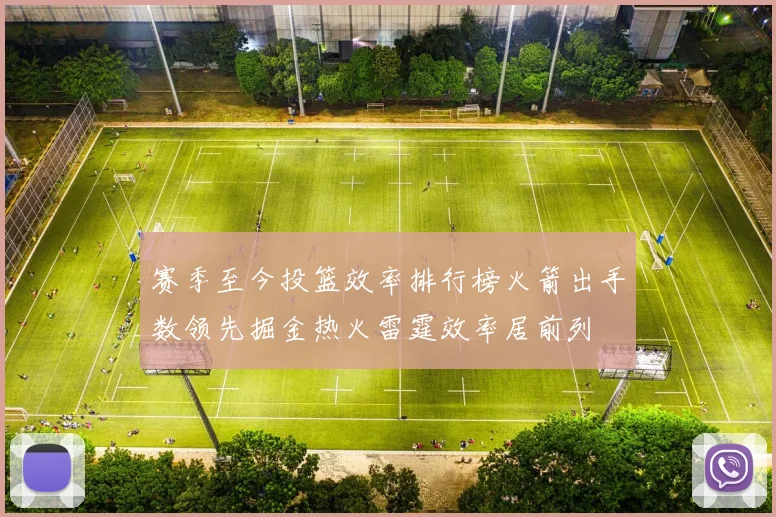 赛季至今投篮效率排行榜火箭出手数领先掘金热火雷霆效率居前列