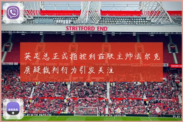 英足总正式指控利兹联主帅法尔克质疑裁判行为引发关注