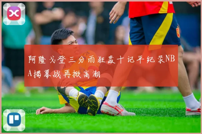 阿隆戈登三分雨狂轰十记平纪录NBA揭幕战再掀高潮