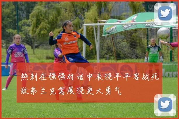热刺在强强对话中表现平平客战死敌弗兰克需展现更大勇气
