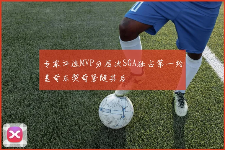 专家评选MVP分层次SGA独占第一约基奇东契奇紧随其后