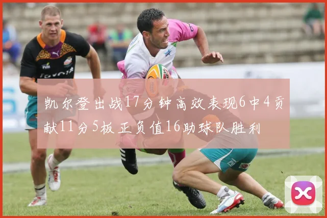 凯尔登出战17分钟高效表现6中4贡献11分5板正负值16助球队胜利