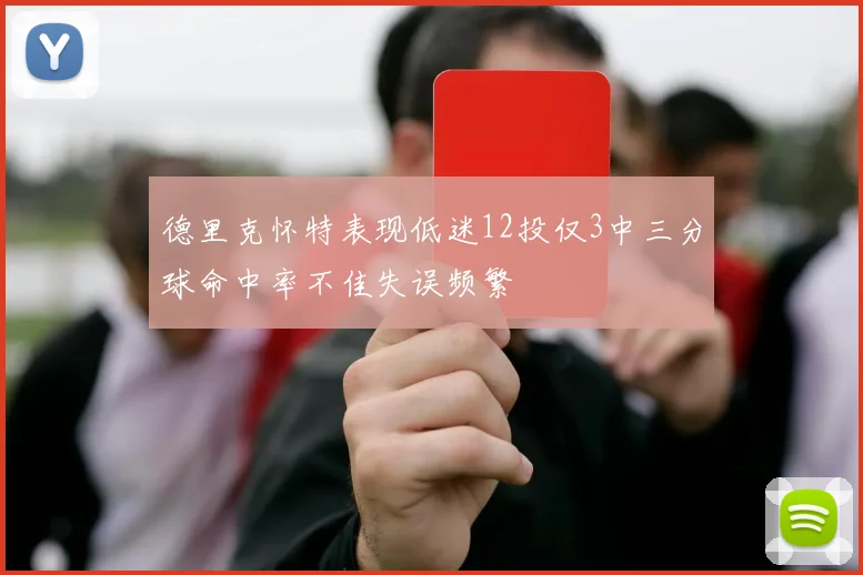 德里克怀特表现低迷12投仅3中三分球命中率不佳失误频繁
