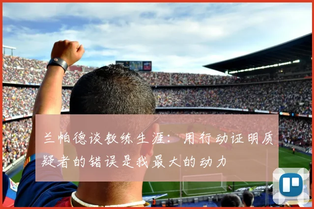 兰帕德谈教练生涯：用行动证明质疑者的错误是我最大的动力