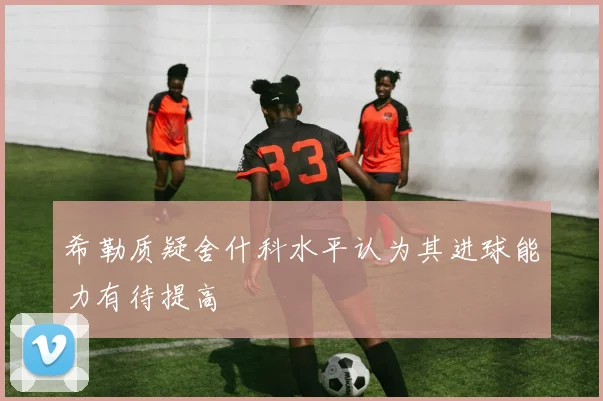 希勒质疑舍什科水平认为其进球能力有待提高