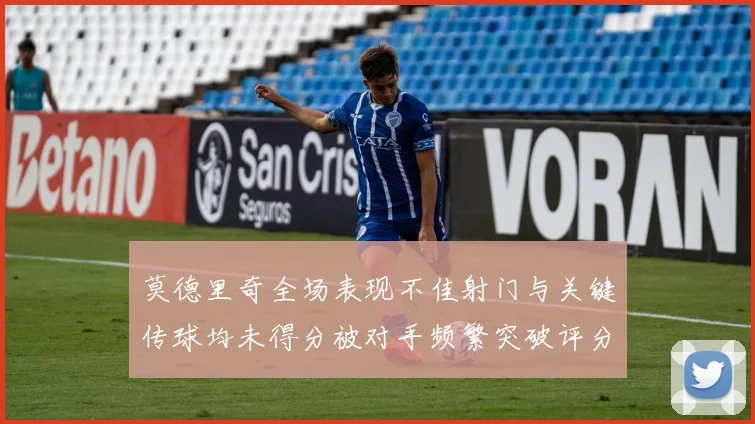 莫德里奇全场表现不佳射门与关键传球均未得分被对手频繁突破评分仅为68