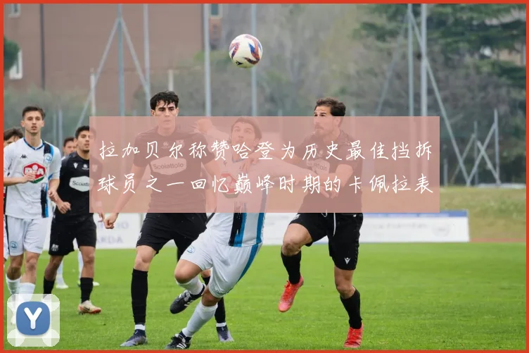 拉加贝尔称赞哈登为历史最佳挡拆球员之一回忆巅峰时期的卡佩拉表现