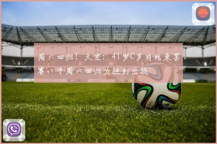 周六回归！天空：41岁C罗将结束罢赛，于周六回归为胜利出战