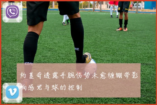 约基奇透露手腕伤势未愈缠绷带影响感觉与球的控制