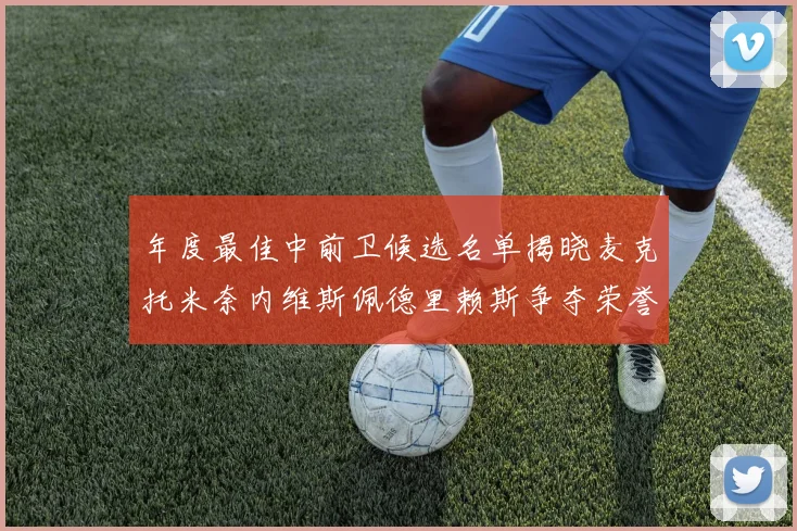 年度最佳中前卫候选名单揭晓麦克托米奈内维斯佩德里赖斯争夺荣誉