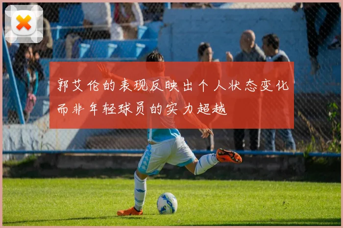 郭艾伦的表现反映出个人状态变化而非年轻球员的实力超越